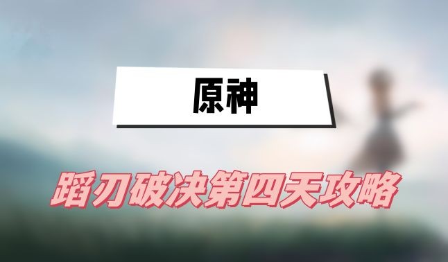 原神蹈刃破决第四天怎么过-原神蹈刃破决第四天鼓角齐鸣打法介绍